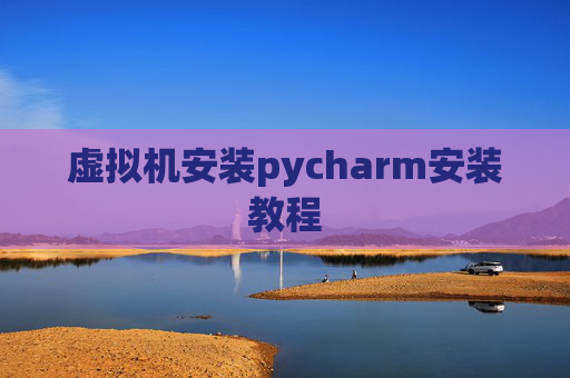 虚拟机安装pycharm安装教程